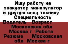 Ищу работу на эвакуатор манипулятор и другую спец технику.  › Специальность ­ Водитель › Возраст ­ 29 - Московская обл., Москва г. Работа » Резюме   . Московская обл.,Москва г.